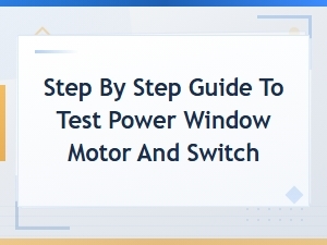 Step-By-Step Guide to Test a Power Window Motor and Switch