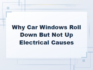 Why Car Windows Roll Down but Not Up: Electrical Causes and Fixes