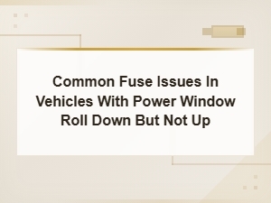 Power Window Goes Down but Not Up: Common Fuse and Relay Issues
