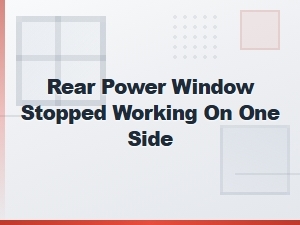 Rear Power Window Stopped Working on One Side