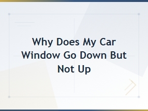 Why Does My Car Window Go Down but Not Up?