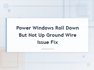 Power Windows Roll Down but Not Up Ground Wire Fix Guide
